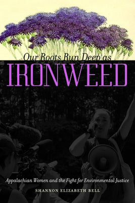 Our Roots Run Deep as Ironweed: Appalachian Women and the Fight for Environmental Justice by Bell, Shannon Elizabeth