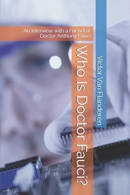 Who Is Doctor Fauci?: An Interview with a Friend of Doctor Anthony Fauci by Van Flanderen, Victor