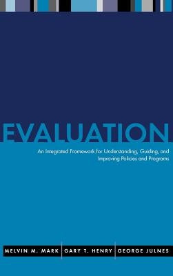 Evaluation: An Integrated Framework for Understanding, Guiding, and Improving Public and Nonprofit Policies and Programs by Mark, Melvin M.