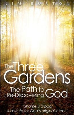 The Three Gardens: The Path to Re-Discovering God by Burton, Jim