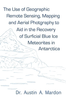 The use of geographic remote sensing, mapping and aerial photography to aid in the recovery of blue ice surficial meteorites in Antarctica by Mardon, Austin
