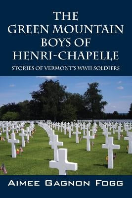 The Green Mountain Boys of Henri-Chapelle: Stories of Vermont's WWII Soldiers by Fogg, Aimee Gagnon