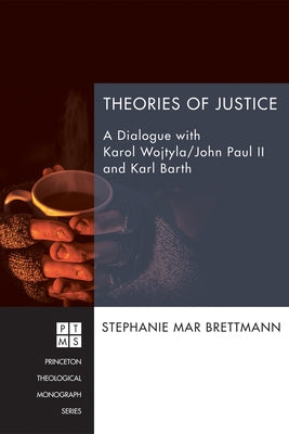 Theories of Justice: A Dialogue with Karol Wojtyla/John Paul II and Karl Barth by Brettmann, Stephanie Mar