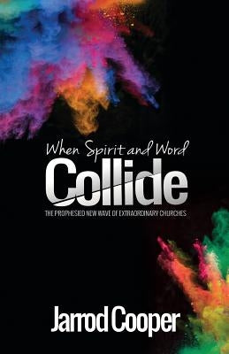 When Spirit and Word Collide: The prophesied new wave of extraordinary churches by Cooper, Jarrod