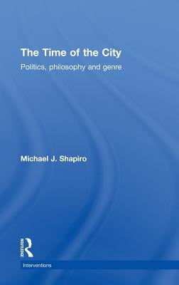 The Time of the City: Politics, Philosophy and Genre by Shapiro, Michael