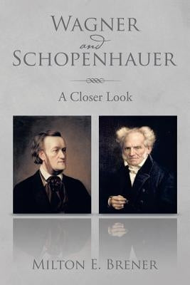 Wagner and Schopenhauer: A Closer Look by Brener, Milton E.