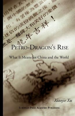 Petro-Dragon's Rise. What It Means for China and the World by Xiaojie, Xu