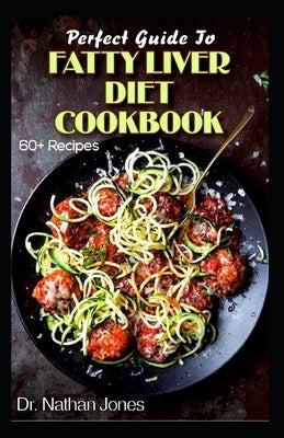 Perfect Guide To Fatty Liver Diet Cookbook: 60+ Easy to prepare Low Fat and Vegetarian Recipes for Preventing and treating fatty liver diseases! by Jones, Nathan