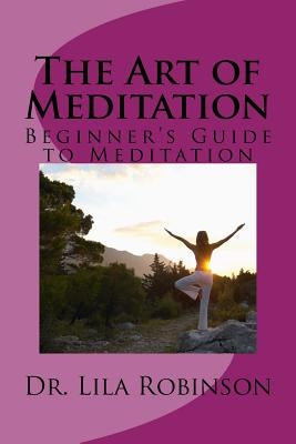 The Art of Meditation: Beginner's Guide to Meditation by Robinson, Lila