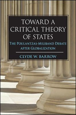 Toward a Critical Theory of States: The Poulantzas-Miliband Debate After Globalization by Barrow, Clyde W.