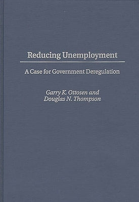Reducing Unemployment: A Case for Government Deregulation by Ottosen, Garry K.