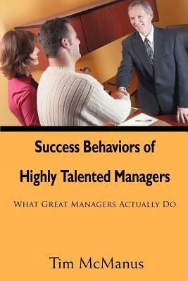 Success Behaviors of Highly Talented Managers: What Great Managers Actually Do by McManus, Tim