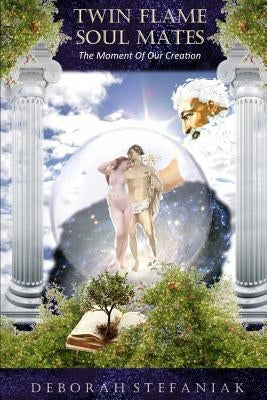 Twin Flame Soul Mates: The Moment of Our Creation by Stefaniak, Deborah