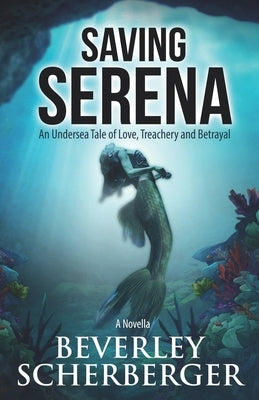 Saving Serena: An Undersea Tale of Love, Treachery, and Betrayal by Scherberger, Beverley