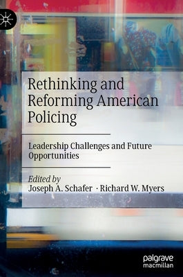 Rethinking and Reforming American Policing: Leadership Challenges and Future Opportunities by Schafer, Joseph A.