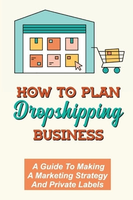 How To Plan Dropshipping Business: A Guide To Making A Marketing Strategy And Private Labels: Pick Suppliers by Reager, Tammi