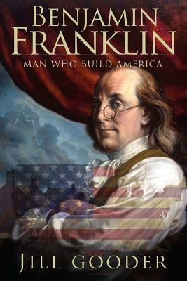 Benjamin Franklin: Man who build America by Gooder, Jill