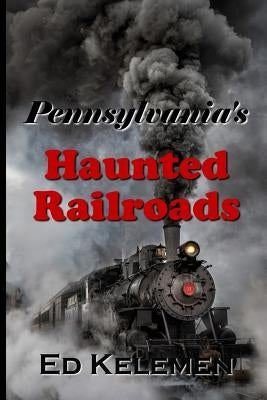 Pennsylvania's Haunted Railroads by Kelemen, Ed