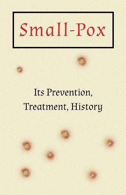 Small-Pox - Its Prevention, Treatment, History by Anon