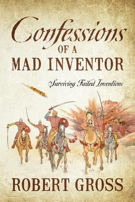 Confessions of a Mad Inventor: Surviving Failed Inventions by Gross, Robert