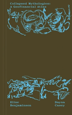 Collapsed Mythologies: A Geofinancial Atlas by Benjaminsen, Eline