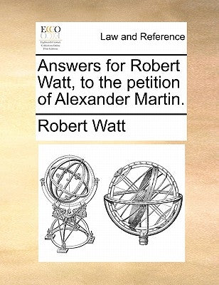 Answers for Robert Watt, to the Petition of Alexander Martin. by Watt, Robert