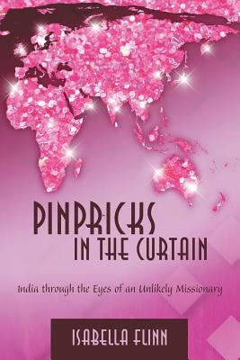 Pinpricks in the Curtain: India Through the Eyes of an Unlikely Missionary by Flinn, Isabella