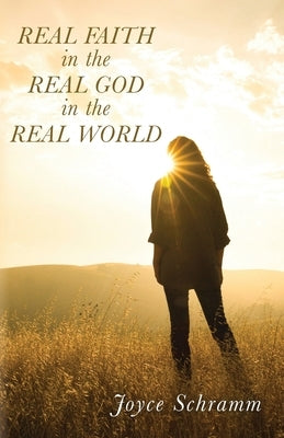 Real Faith in the Real God in the Real World by Schramm, Joyce