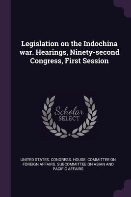 Legislation on the Indochina war. Hearings, Ninety-second Congress, First Session by United States Congress House Committe