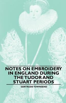 Notes on Embroidery in England during the Tudor And Stuart Periods by Townsend, Gertrude
