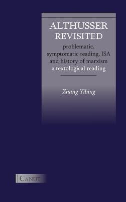 Althusser Revisited. Problematic, Symptomatic Reading, ISA and History of Marxism: A Textological Reading by Zhang, Yibing