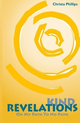 Kind Revelations: On My Path to No Path by Phillips, Christa