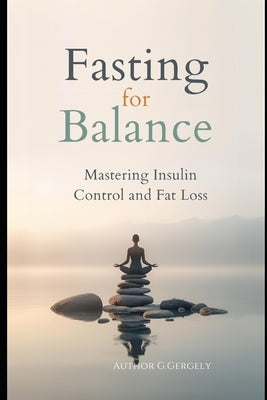 Fasting for Balance: Mastering Insulin Control and Fat Loss by Gergely, Gyorgy