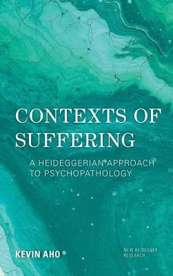 Contexts of Suffering: A Heideggerian Approach to Psychopathology by Aho, Kevin