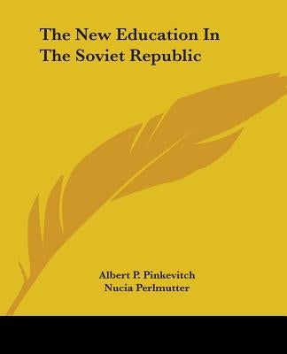 The New Education in the Soviet Republic by Pinkevitch, Albert P.