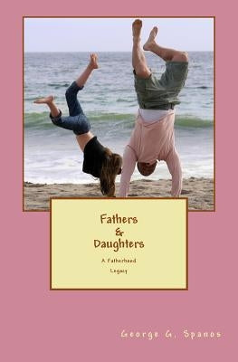 Fathers & Daughters: A Fatherhood Legacy by Spanos, George G.
