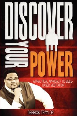 Discover Your Power: A Practical Approach to Bible-Based Meditation by Traylor, Derrick