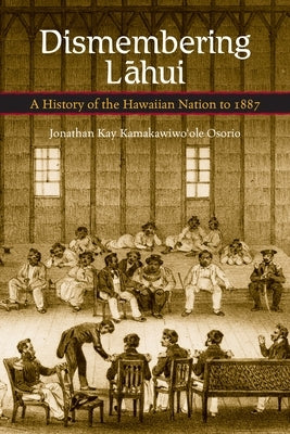 Dismembering Lahui: A History of the Hawaiian Nation to 1887 by Osorio