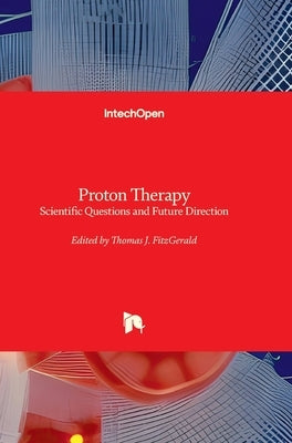 Proton Therapy - Scientific Questions and Future Direction: Scientific Questions and Future Direction by Fitzgerald, Thomas J.