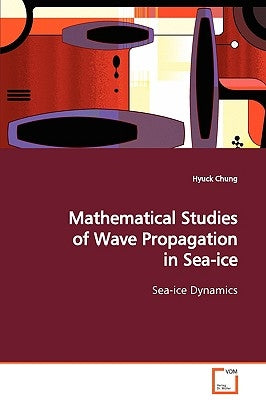 Mathematical Studies of Wave Propagation in Sea-ice Sea-ice Dynamics by Chung, Hyuck