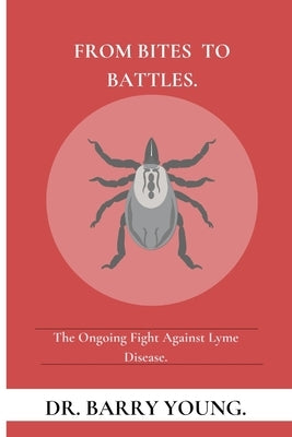 From Bites to Battles: The Ongoing Fight Against Lyme Disease. by Young, Barry