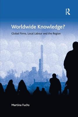 Worldwide Knowledge?: Global Firms, Local Labour and the Region by Fuchs, Martina