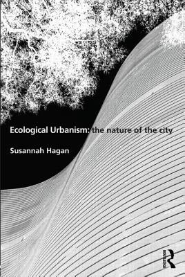 Ecological Urbanism: The Nature of the City by Hagan, Susannah