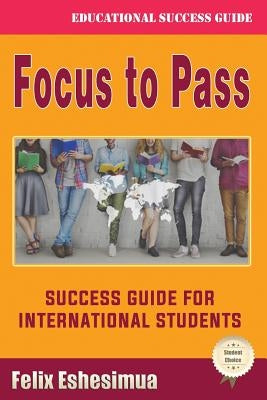 Focus to Pass: Success Guide for International Students by Eshesimua, Felix