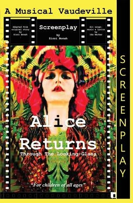 Alice Returns Through The Looking-Glass: A Musical Vaudeville Screenplay by Bonah, Zizzi