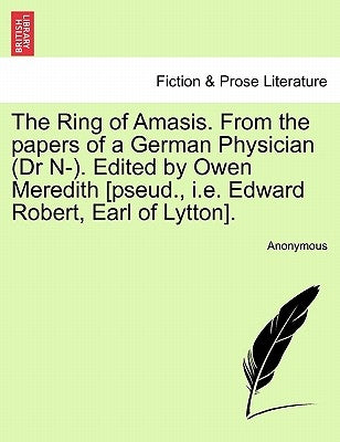 The Ring of Amasis. from the Papers of a German Physician (Dr N-). Edited by Owen Meredith [Pseud., i.e. Edward Robert, Earl of Lytton]. by Anonymous
