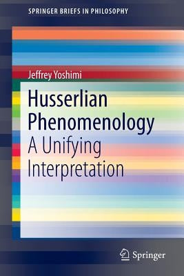 Husserlian Phenomenology: A Unifying Interpretation by Yoshimi, Jeffrey
