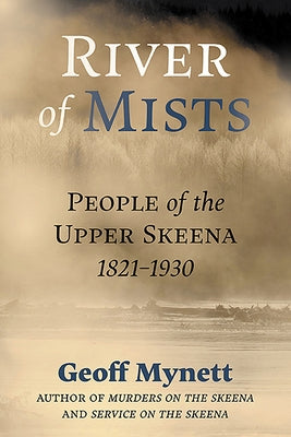 River of Mists: People of the Upper Skeena, 1821-1930 by Mynett, Geoff