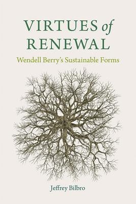 Virtues of Renewal: Wendell Berry's Sustainable Forms by Bilbro, Jeffrey
