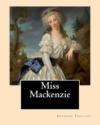 Miss Mackenzie. By: Anthony Trollope: Miss Mackenzie is an 1865 novel by Anthony Trollope. by Trollope, Anthony